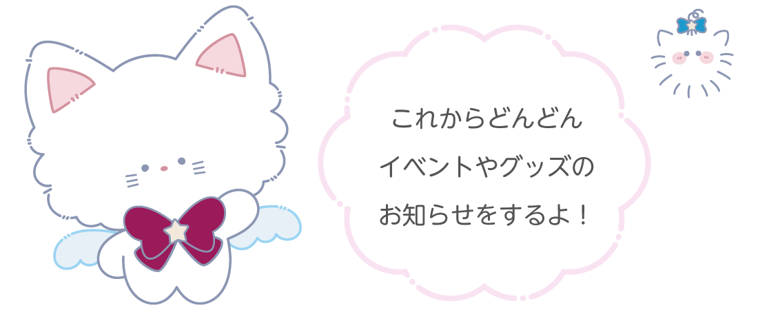 これからどんどんイベントやグッズのお知らせをするよ！