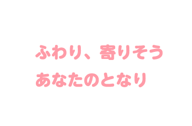 ふわり、寄りそう あなたのとなり